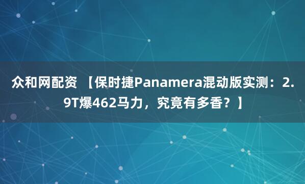 众和网配资 【保时捷Panamera混动版实测：2.9T爆462马力，究竟有多香？】