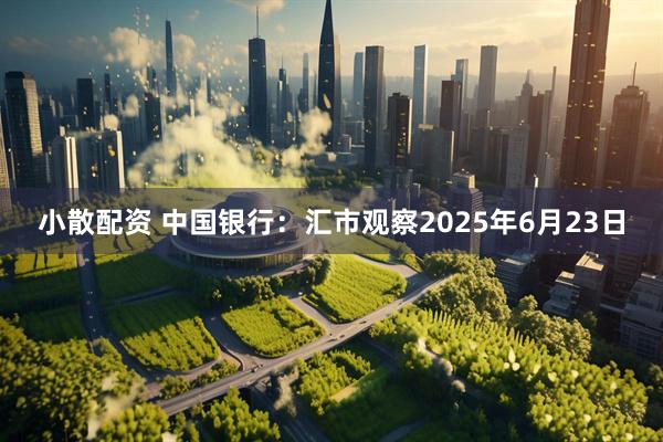 小散配资 中国银行：汇市观察2025年6月23日