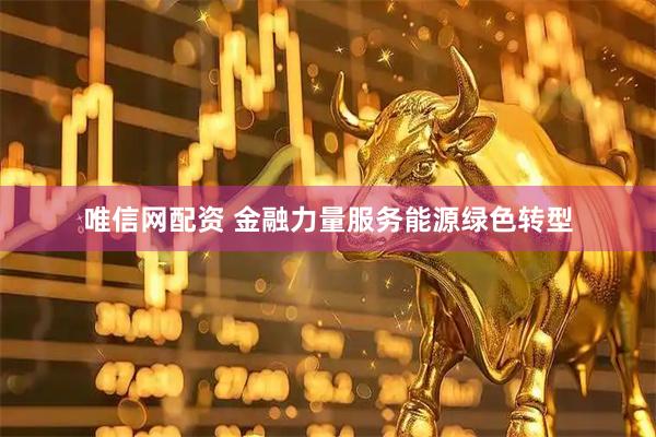 唯信网配资 金融力量服务能源绿色转型