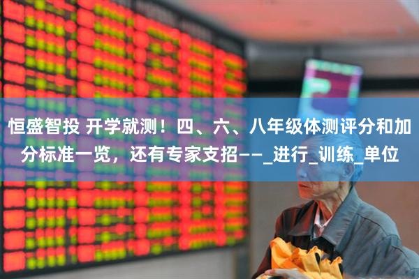 恒盛智投 开学就测！四、六、八年级体测评分和加分标准一览，还有专家支招——_进行_训练_单位